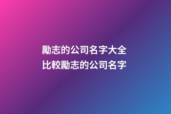 勵志的公司名字大全 比較勵志的公司名字-第1張-公司起名-玄機派
